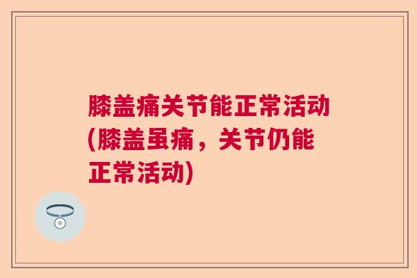 膝盖痛关节能正常活动(膝盖虽痛，关节仍能正常活动)