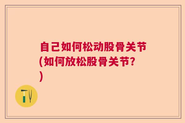 自己如何松动股骨关节(如何放松股骨关节？)