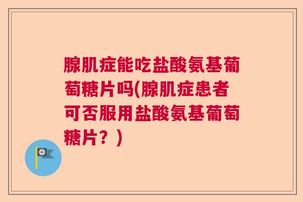 腺肌症能吃盐酸氨基葡萄糖片吗(腺肌症患者可否服用盐酸氨基葡萄糖片？)
