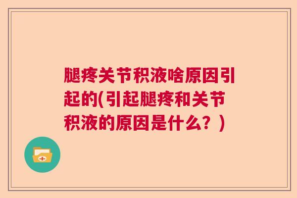 腿疼关节积液啥原因引起的(引起腿疼和关节积液的原因是什么？)