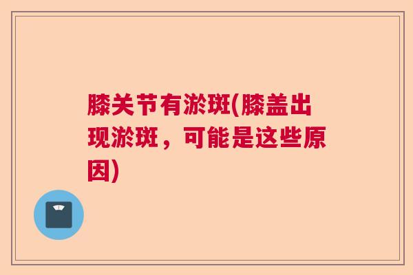 膝关节有淤斑(膝盖出现淤斑，可能是这些原因)