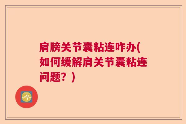 肩膀关节囊粘连咋办(如何缓解肩关节囊粘连问题？)