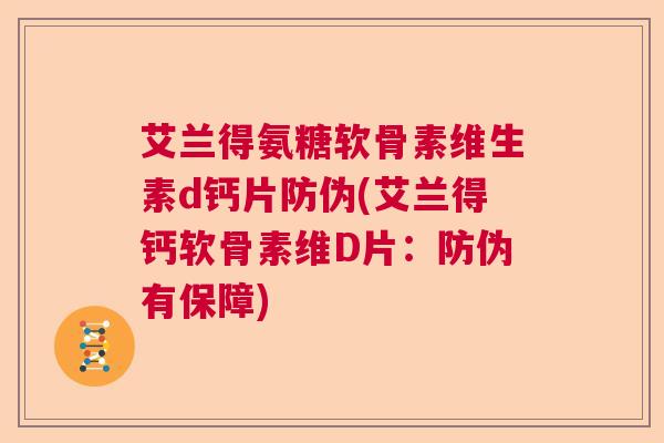 艾兰得氨糖软骨素维生素d钙片防伪(艾兰得钙软骨素维D片：防伪有保障)