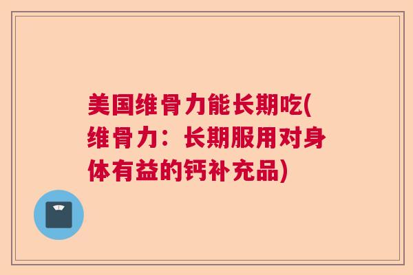 美国维骨力能长期吃(维骨力：长期服用对身体有益的钙补充品)