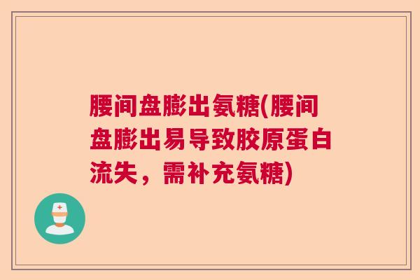 腰间盘膨出氨糖(腰间盘膨出易导致胶原蛋白流失，需补充氨糖)