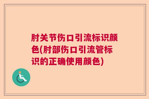 肘关节伤口引流标识颜色(肘部伤口引流管标识的正确使用颜色)