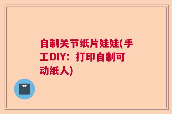 自制关节纸片娃娃(手工DIY：打印自制可动纸人)