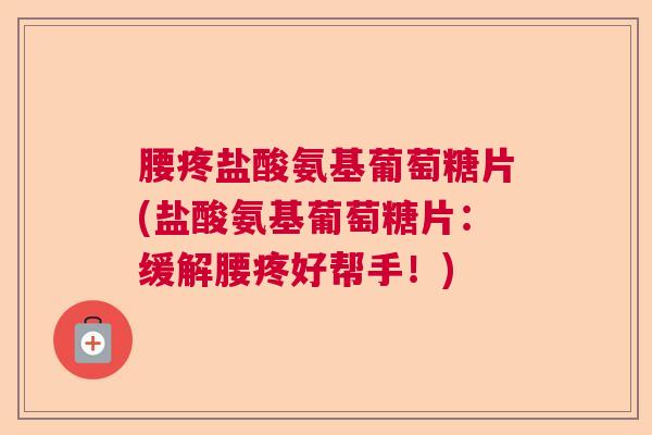 腰疼盐酸氨基葡萄糖片(盐酸氨基葡萄糖片：缓解腰疼好帮手！)