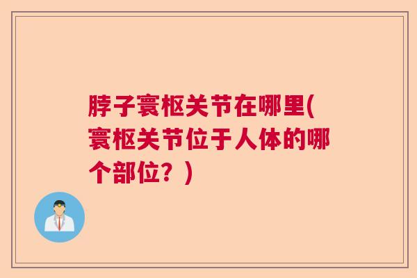 脖子寰枢关节在哪里(寰枢关节位于人体的哪个部位？)