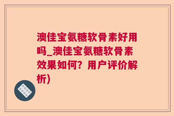 澳佳宝氨糖软骨素好用吗_澳佳宝氨糖软骨素效果如何？用户评价解析)
