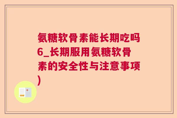 氨糖软骨素能长期吃吗6_长期服用氨糖软骨素的安全性与注意事项)