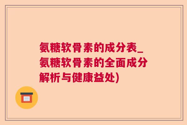 氨糖软骨素的成分表_氨糖软骨素的全面成分解析与健康益处)