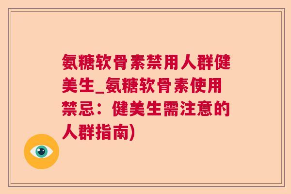 氨糖软骨素禁用人群健美生_氨糖软骨素使用禁忌：健美生需注意的人群指南)