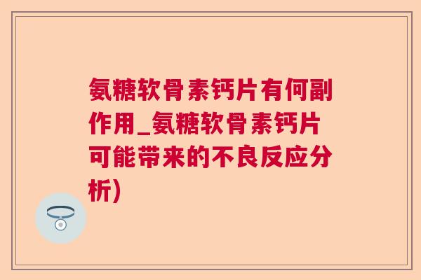 氨糖软骨素钙片有何副作用_氨糖软骨素钙片可能带来的不良反应分析)
