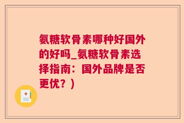 氨糖软骨素哪种好国外的好吗_氨糖软骨素选择指南：国外品牌是否更优？)