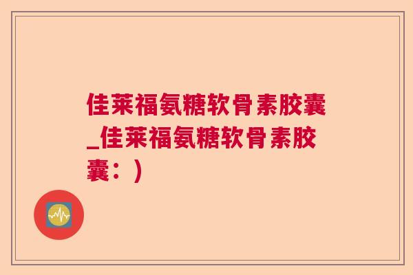 佳莱福氨糖软骨素胶囊_佳莱福氨糖软骨素胶囊：)
