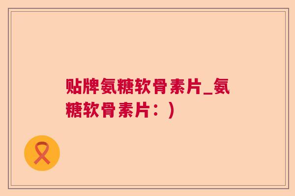 贴牌氨糖软骨素片_氨糖软骨素片：)