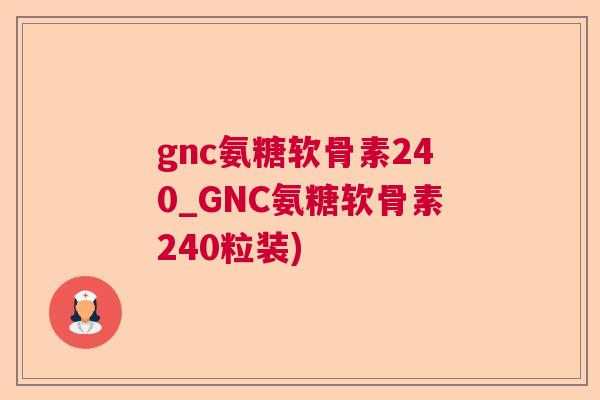 gnc氨糖软骨素240_GNC氨糖软骨素240粒装)