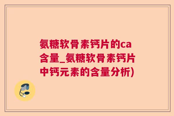 氨糖软骨素钙片的ca含量_氨糖软骨素钙片中钙元素的含量分析)