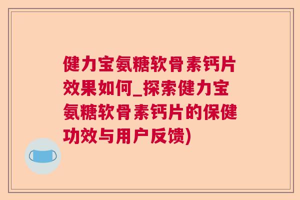 健力宝氨糖软骨素钙片效果如何_探索健力宝氨糖软骨素钙片的保健功效与用户反馈)