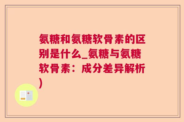 氨糖和氨糖软骨素的区别是什么_氨糖与氨糖软骨素：成分差异解析)