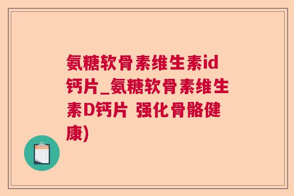 氨糖软骨素维生素id钙片_氨糖软骨素维生素D钙片 强化骨骼健康)
