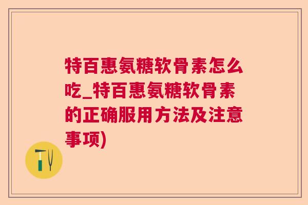 特百惠氨糖软骨素怎么吃_特百惠氨糖软骨素的正确服用方法及注意事项)