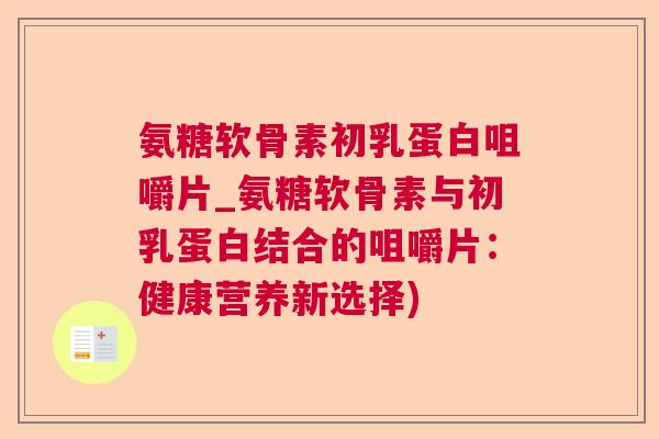 氨糖软骨素初乳蛋白咀嚼片_氨糖软骨素与初乳蛋白结合的咀嚼片：健康营养新选择)