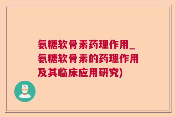 氨糖软骨素药理作用_氨糖软骨素的药理作用及其临床应用研究)