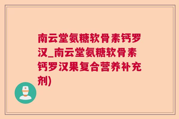 南云堂氨糖软骨素钙罗汉_南云堂氨糖软骨素钙罗汉果复合营养补充剂)