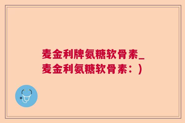 麦金利牌氨糖软骨素_麦金利氨糖软骨素：)