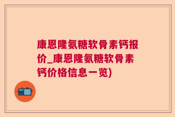 康恩隆氨糖软骨素钙报价_康恩隆氨糖软骨素钙价格信息一览)