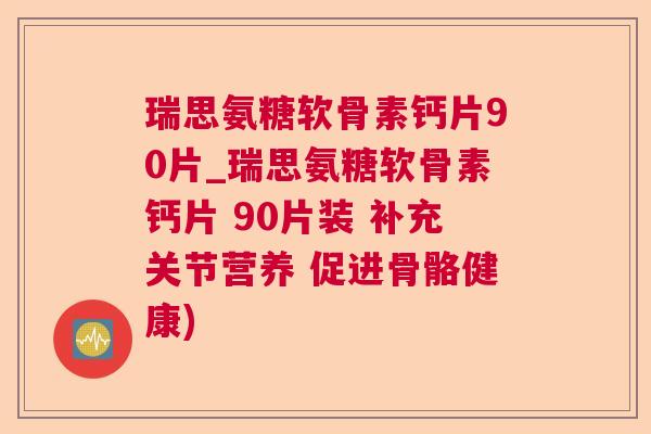 瑞思氨糖软骨素钙片90片_瑞思氨糖软骨素钙片 90片装 补充关节营养 促进骨骼健康)