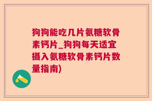 狗狗能吃几片氨糖软骨素钙片_狗狗每天适宜摄入氨糖软骨素钙片数量指南)