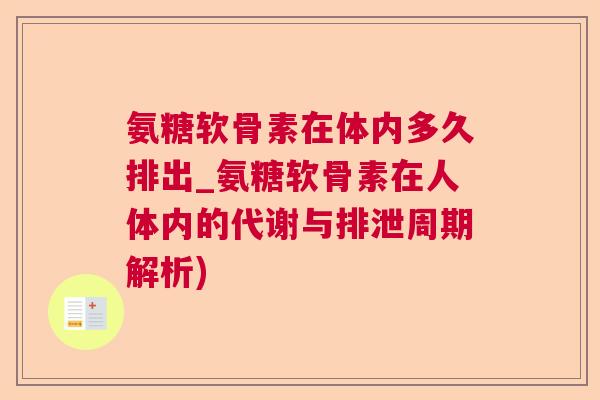 氨糖软骨素在体内多久排出_氨糖软骨素在人体内的代谢与排泄周期解析) 氨糖软骨素在体内多久排出_氨糖软骨素在人体内的代谢与排泄周期解析)