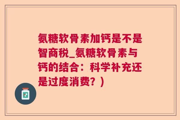 氨糖软骨素加钙是不是智商税_氨糖软骨素与钙的结合：科学补充还是过度消费？)