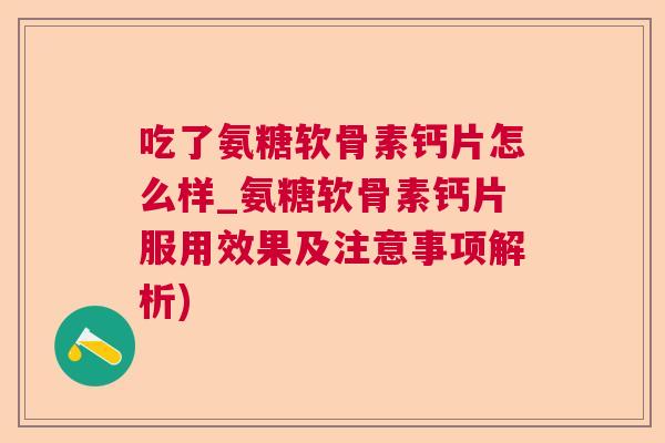 吃了氨糖软骨素钙片怎么样_氨糖软骨素钙片服用效果及注意事项解析)