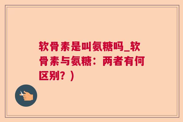 软骨素是叫氨糖吗_软骨素与氨糖：两者有何区别？)
