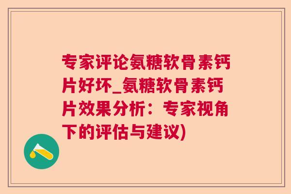 专家评论氨糖软骨素钙片好坏_氨糖软骨素钙片效果分析：专家视角下的评估与建议)