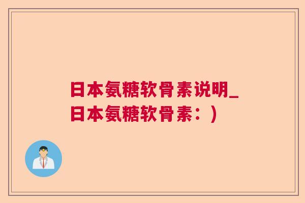 日本氨糖软骨素说明_日本氨糖软骨素：)