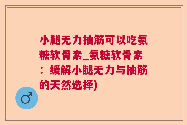 小腿无力抽筋可以吃氨糖软骨素_氨糖软骨素：缓解小腿无力与抽筋的天然选择)