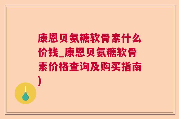 康恩贝氨糖软骨素什么价钱_康恩贝氨糖软骨素价格查询及购买指南)
