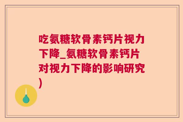吃氨糖软骨素钙片视力下降_氨糖软骨素钙片对视力下降的影响研究)