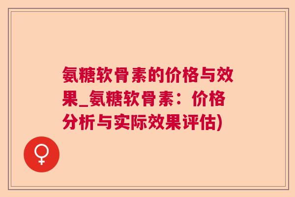 氨糖软骨素的价格与效果_氨糖软骨素：价格分析与实际效果评估)