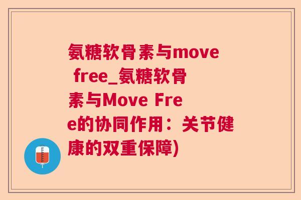 氨糖软骨素与move free_氨糖软骨素与Move Free的协同作用:关节健康的双重保障) 氨糖软骨素与move free_氨糖软骨素与Move Free的协同作用:关节健康的双重保障)
