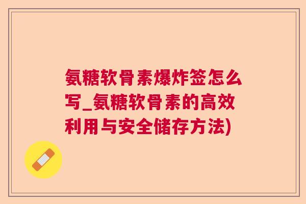 氨糖软骨素爆炸签怎么写_氨糖软骨素的高效利用与安全储存方法)