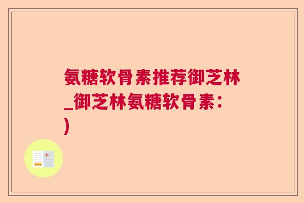 氨糖软骨素推荐御芝林_御芝林氨糖软骨素：)