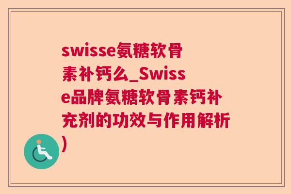 swisse氨糖软骨素补钙么_Swisse品牌氨糖软骨素钙补充剂的功效与作用解析)