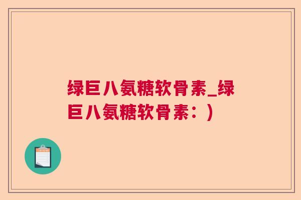 绿巨八氨糖软骨素_绿巨八氨糖软骨素：)