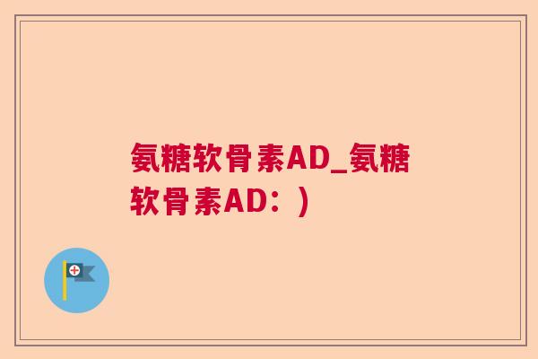 氨糖软骨素AD_氨糖软骨素AD：)